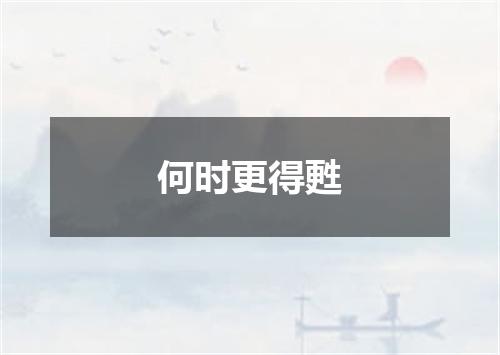 何时更得甦