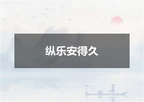 纵乐安得久