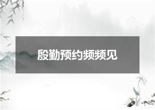 殷勤预约频频见