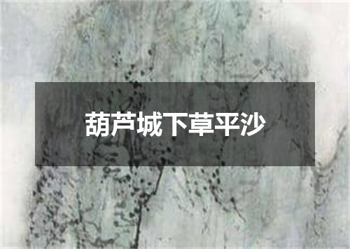 葫芦城下草平沙