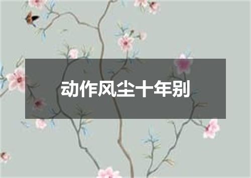 动作风尘十年别