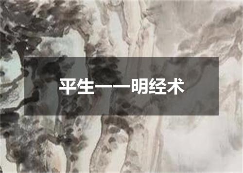 平生一一明经术