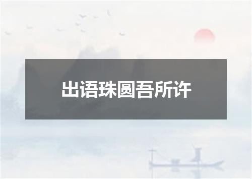 出语珠圆吾所许
