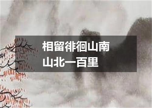 相留徘徊山南山北一百里