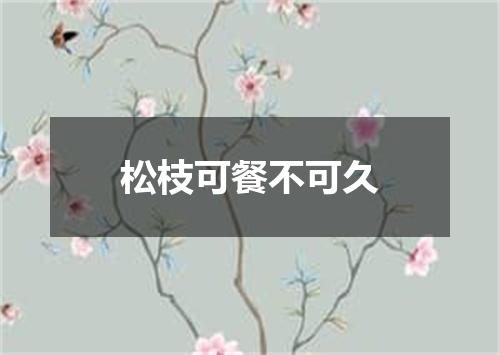 松枝可餐不可久
