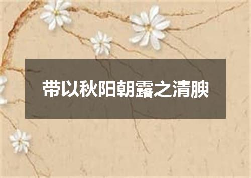 带以秋阳朝露之清腴