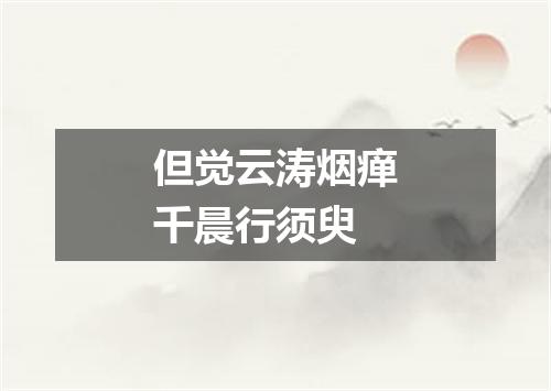 但觉云涛烟瘅千晨行须臾