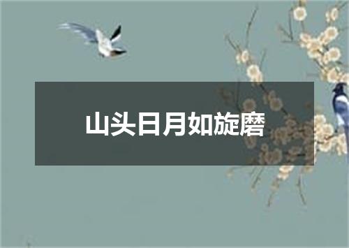 山头日月如旋磨