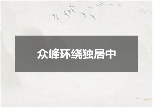 众峰环绕独居中