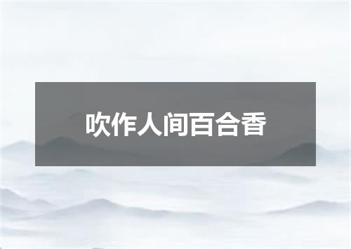 吹作人间百合香