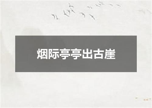 烟际亭亭出古崖