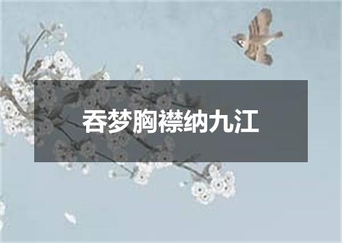 吞梦胸襟纳九江
