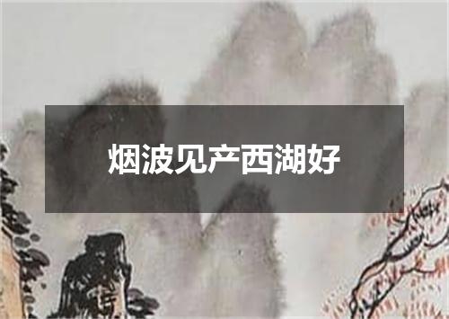 烟波见产西湖好