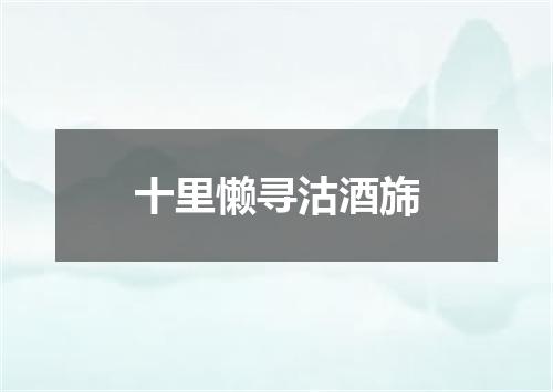 十里懒寻沽酒旆