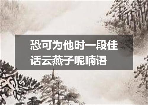 恐可为他时一段佳话云燕子呢喃语