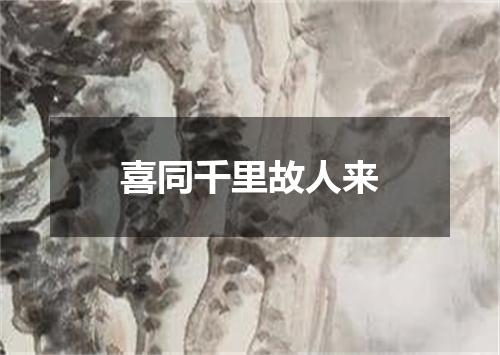 喜同千里故人来
