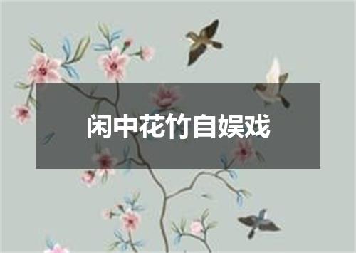 闲中花竹自娱戏