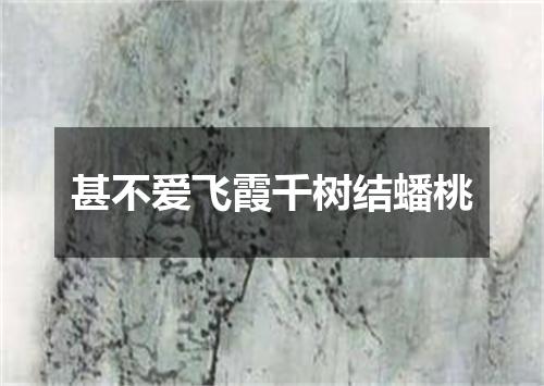 甚不爱飞霞千树结蟠桃