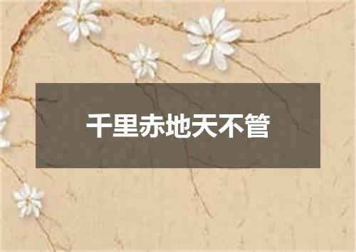 千里赤地天不管
