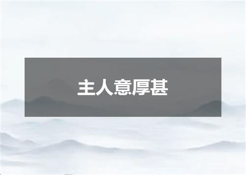 主人意厚甚