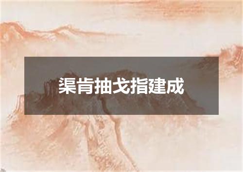 渠肯抽戈指建成