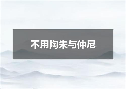 不用陶朱与仲尼