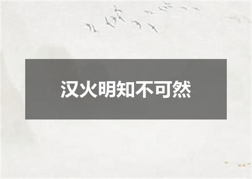 汉火明知不可然
