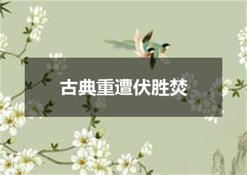 古典重遭伏胜焚
