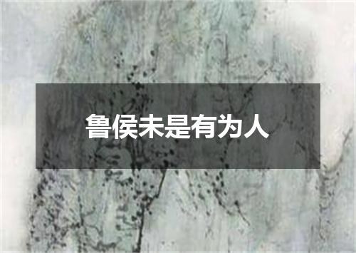鲁侯未是有为人