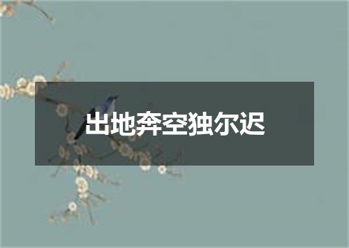 出地奔空独尔迟