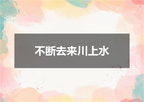 不断去来川上水