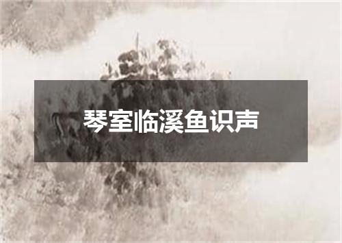 琴室临溪鱼识声