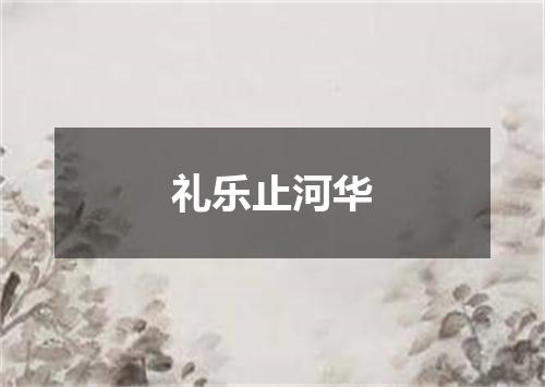 礼乐止河华