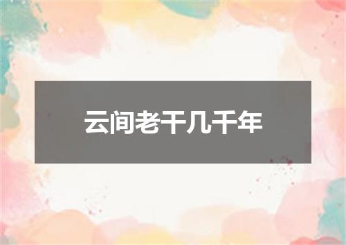 云间老干几千年
