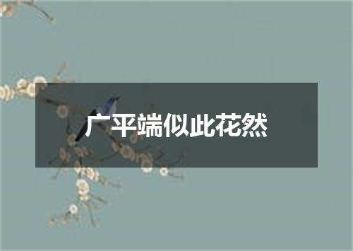 广平端似此花然