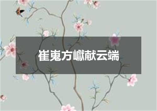 崔嵬方巘献云端