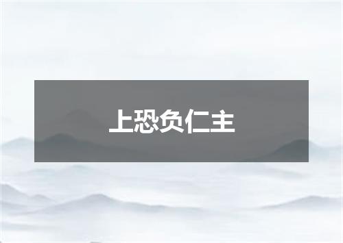 上恐负仁主