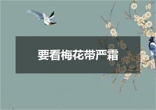 要看梅花带严霜