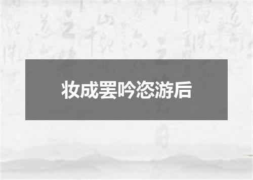 妆成罢吟恣游后
