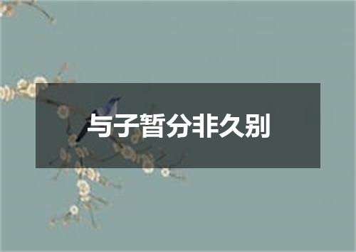 与子暂分非久别