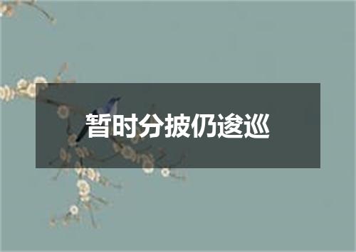 暂时分披仍逡巡