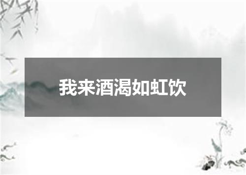 我来酒渴如虹饮