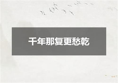 千年那复更愁乾