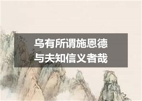 乌有所谓施恩德与夫知信义者哉