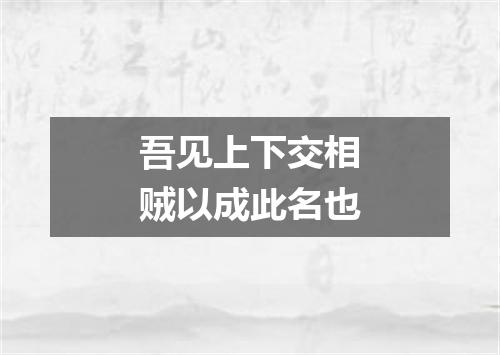 吾见上下交相贼以成此名也