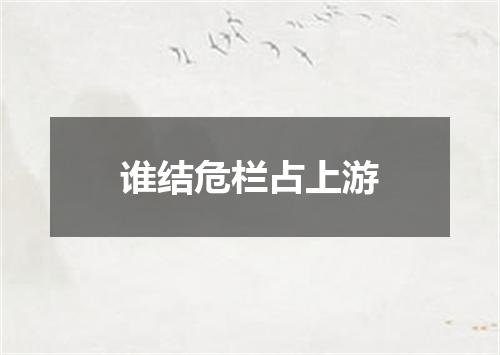 谁结危栏占上游