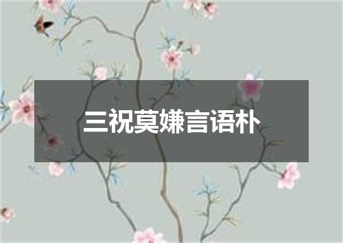 三祝莫嫌言语朴