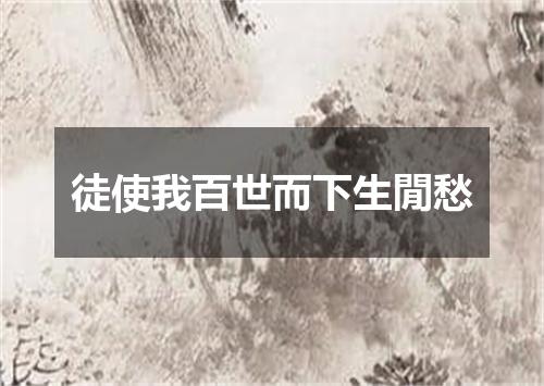 徒使我百世而下生閒愁