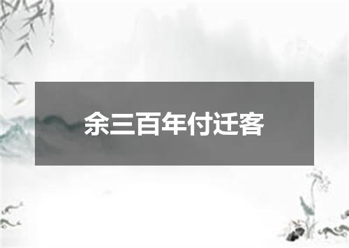 余三百年付迁客