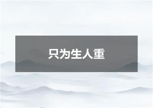 只为生人重